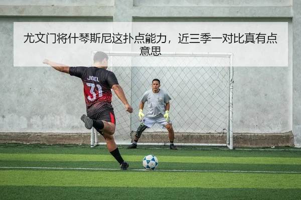 尤文门将什琴斯尼这扑点能力，近三季一对比真有点意思