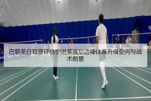 巴黎圣日耳曼评估引进莱奥后边锋体系升级空间与战术前景