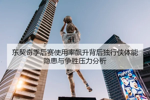 东契奇季后赛使用率飙升背后独行侠体能隐患与争胜压力分析
