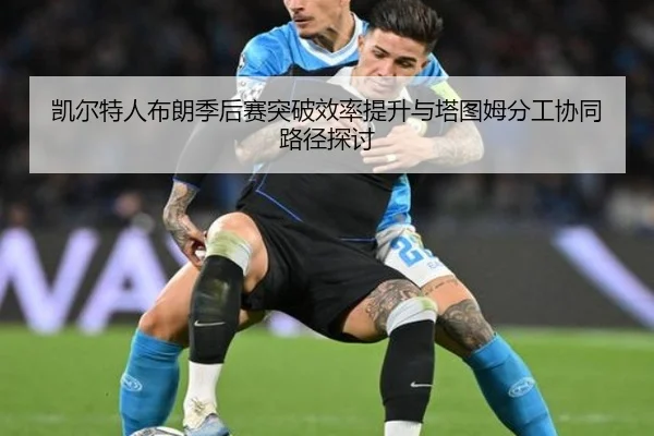 凯尔特人布朗季后赛突破效率提升与塔图姆分工协同路径探讨