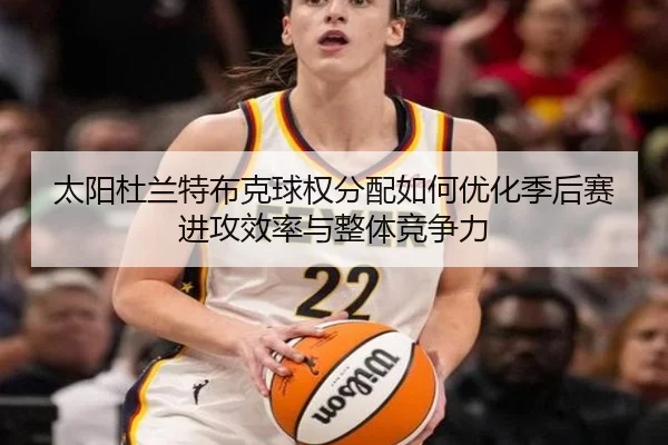 太阳杜兰特布克球权分配如何优化季后赛进攻效率与整体竞争力