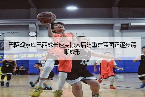巴萨观察库巴西成长速度惊人后防重建蓝图正逐步清晰成形