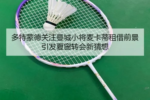 多特蒙德关注曼城小将麦卡蒂租借前景引发夏窗转会新猜想
