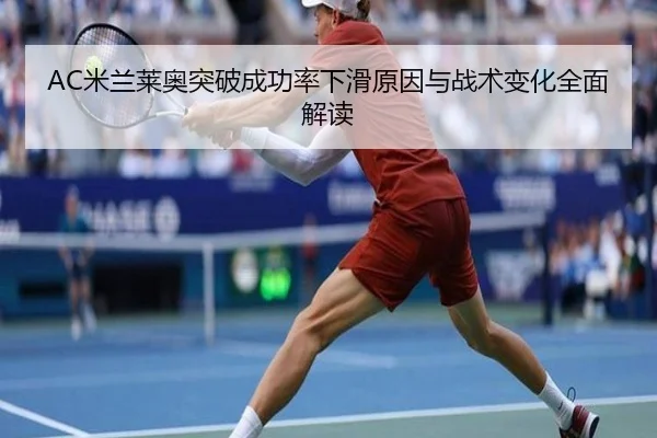 AC米兰莱奥突破成功率下滑原因与战术变化全面解读