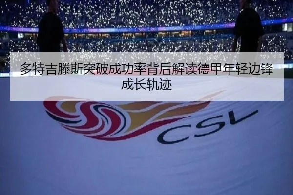 多特吉滕斯突破成功率背后解读德甲年轻边锋成长轨迹