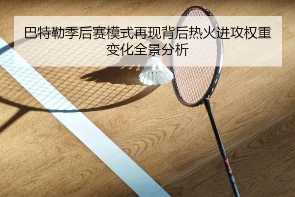 巴特勒季后赛模式再现背后热火进攻权重变化全景分析
