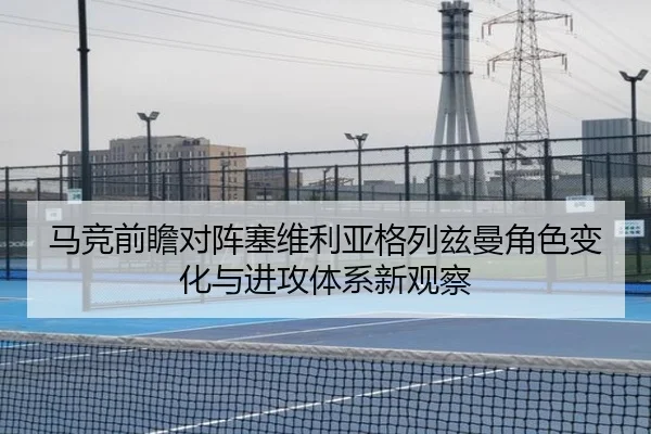 马竞前瞻对阵塞维利亚格列兹曼角色变化与进攻体系新观察