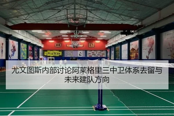 尤文图斯内部讨论阿莱格里三中卫体系去留与未来建队方向